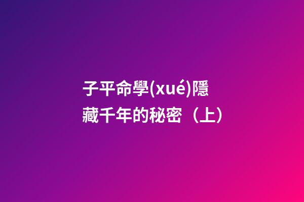 子平命學(xué)隱藏千年的秘密（上）