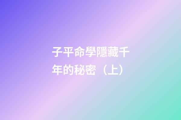 子平命學隱藏千年的秘密（上）