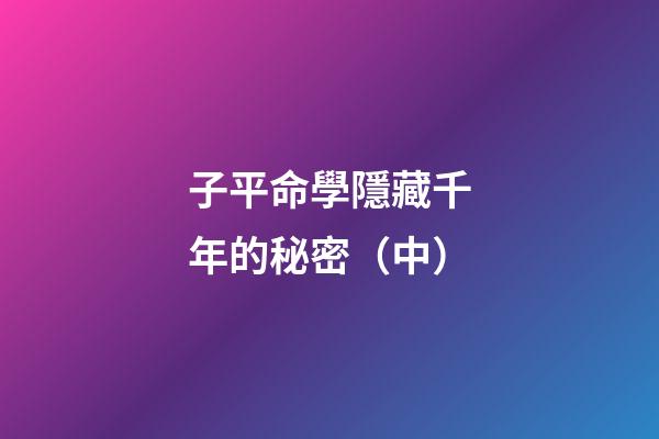 子平命學隱藏千年的秘密（中）