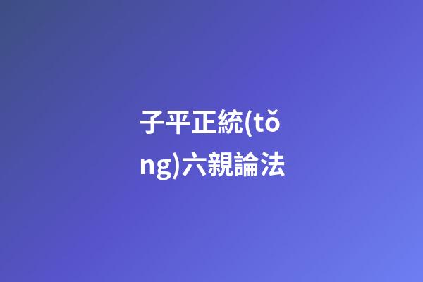 子平正統(tǒng)六親論法