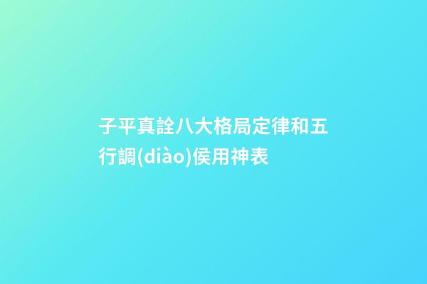 子平真詮八大格局定律和五行調(diào)侯用神表