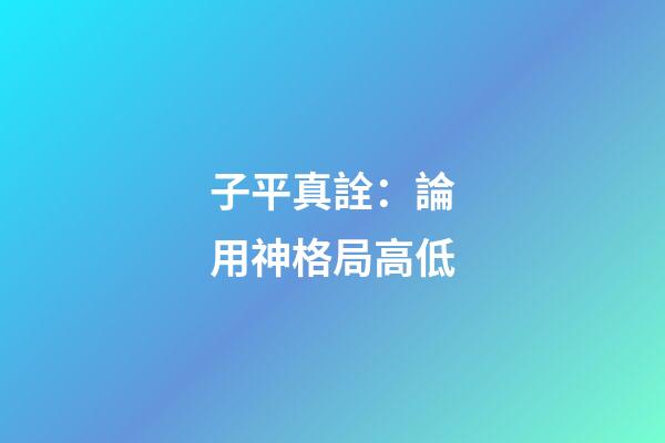 子平真詮：論用神格局高低