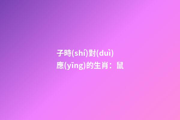 子時(shí)對(duì)應(yīng)的生肖：鼠