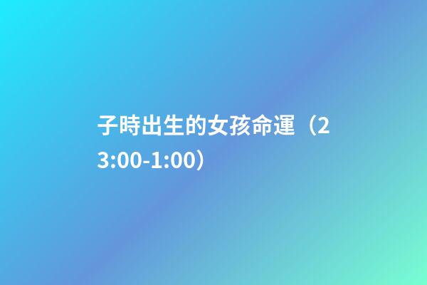 子時出生的女孩命運（23:00-1:00）