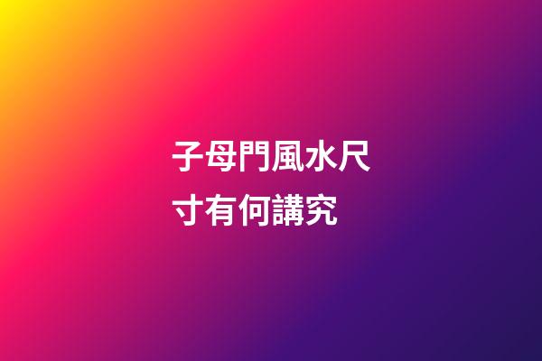 子母門風水尺寸有何講究