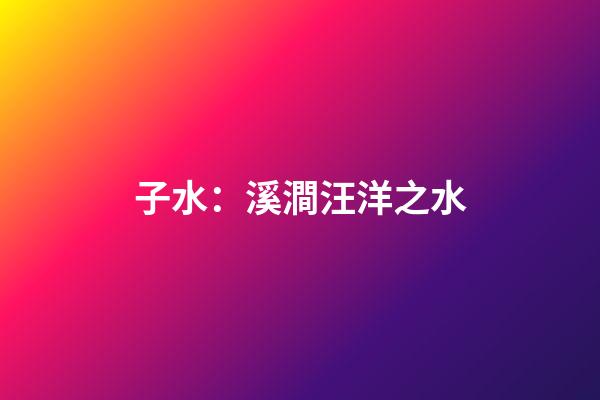 子水：溪澗汪洋之水