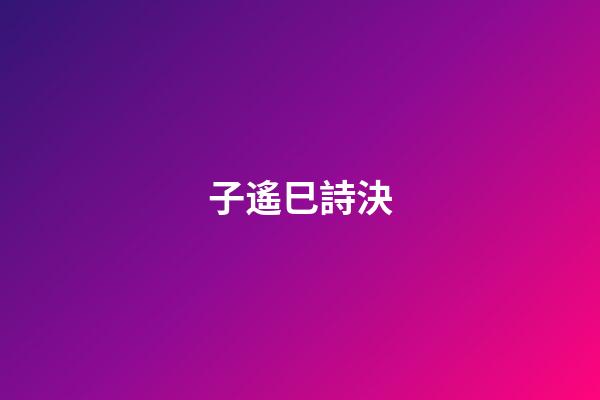 子遙巳詩決