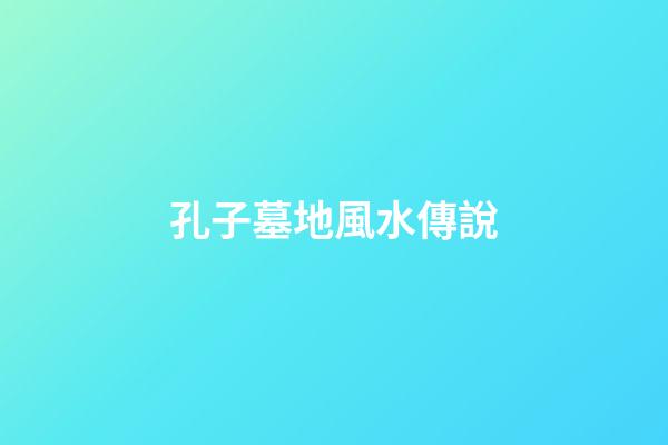 孔子墓地風水傳說