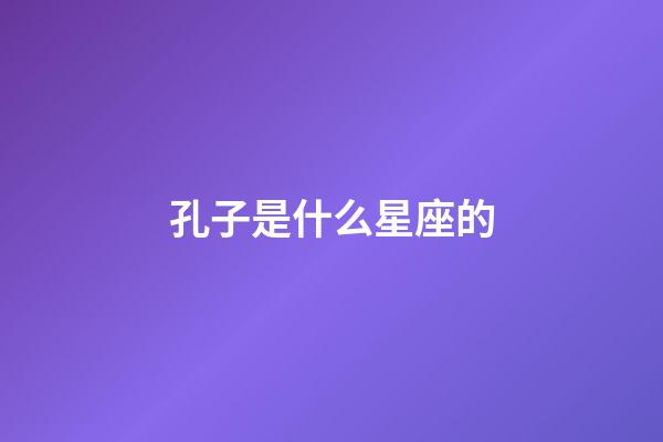 孔子是什么星座的（武則天是什么星座的）-第1張-星座運勢-玄機派