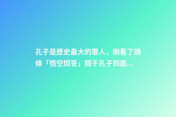 孔子是歷史最大的罪人，剛看了頭條「悟空問答」關于孔子到底是圣人還是罪人的評論-第1張-觀點-玄機派