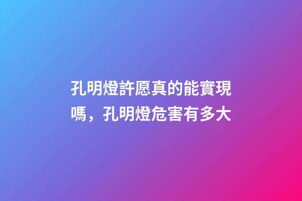 孔明燈許愿真的能實現嗎，孔明燈危害有多大-第1張-觀點-玄機派