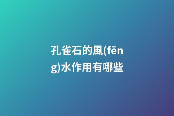 孔雀石的風(fēng)水作用有哪些