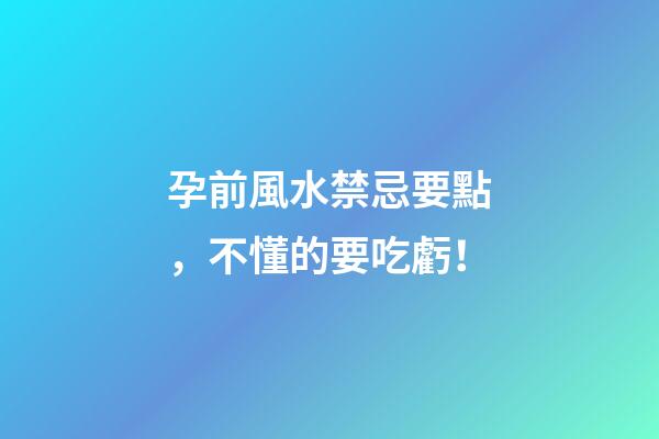 孕前風水禁忌要點，不懂的要吃虧！
