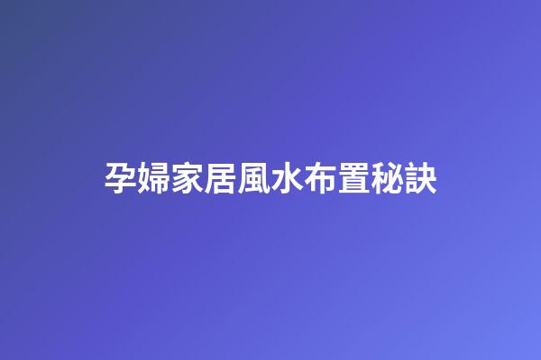 孕婦家居風水布置秘訣