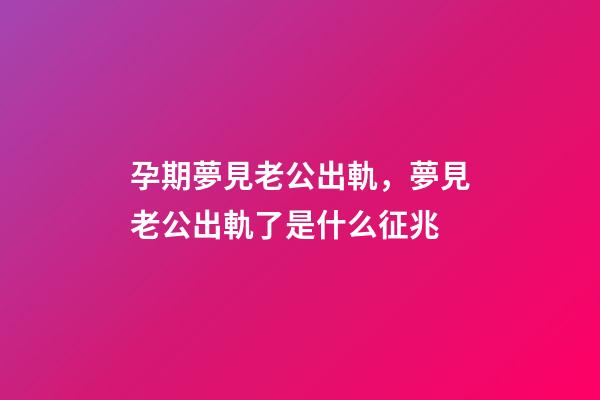 孕期夢見老公出軌，夢見老公出軌了是什么征兆-第1張-觀點(diǎn)-玄機(jī)派