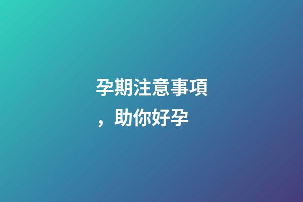 孕期注意事項，助你好孕