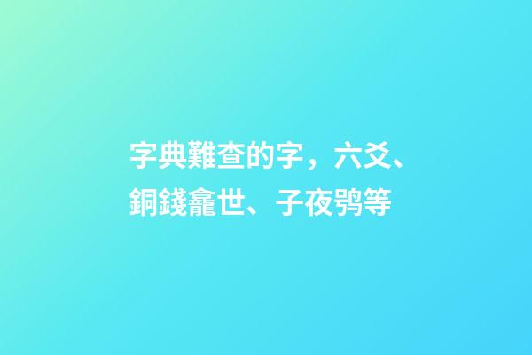 字典難查的字，六爻、銅錢龕世、子夜鸮等-第1張-觀點-玄機派