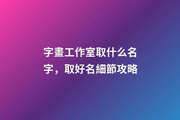 字畫工作室取什么名字，取好名細節攻略-第1張-公司起名-玄機派