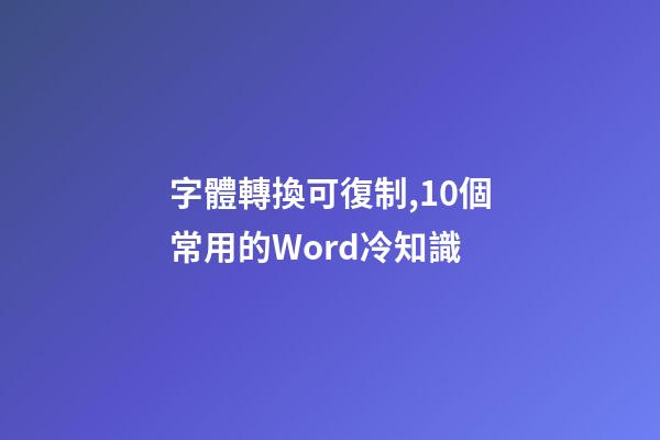 字體轉換可復制,10個常用的Word冷知識-第1張-觀點-玄機派