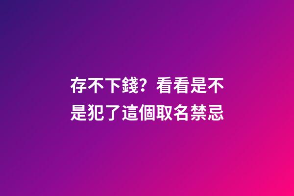 存不下錢？看看是不是犯了這個取名禁忌
