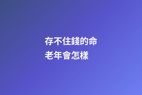 存不住錢的命老年會怎樣