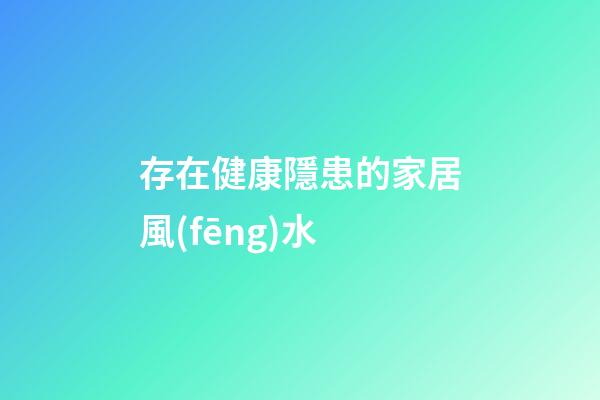 存在健康隱患的家居風(fēng)水