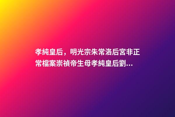 孝純皇后，明光宗朱常洛后宮非正常檔案崇禎帝生母孝純皇后劉氏死因不明-第1張-觀點-玄機派