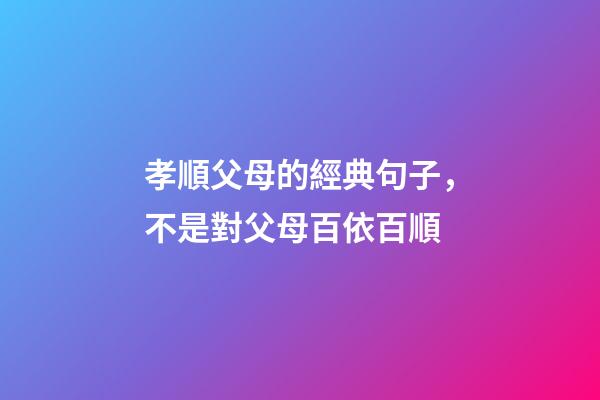 孝順父母的經典句子，不是對父母百依百順-第1張-觀點-玄機派