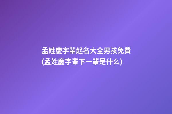 孟姓慶字輩起名大全男孩免費(孟姓慶字輩下一輩是什么)