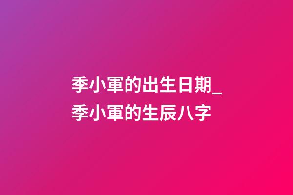 季小軍的出生日期_季小軍的生辰八字
