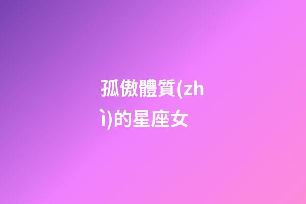 孤傲體質(zhì)的星座女