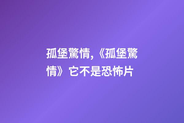 孤堡驚情,《孤堡驚情》它不是恐怖片-第1張-觀點-玄機派