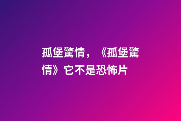 孤堡驚情，《孤堡驚情》它不是恐怖片-第1張-觀點-玄機派