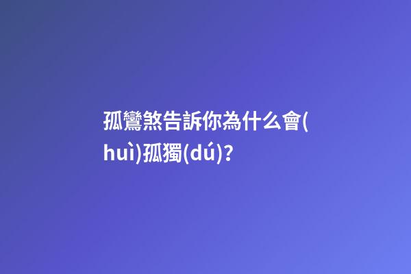 孤鸞煞告訴你為什么會(huì)孤獨(dú)？