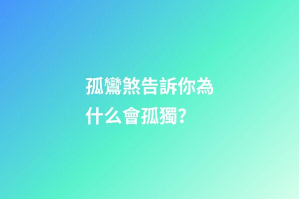 孤鸞煞告訴你為什么會孤獨？