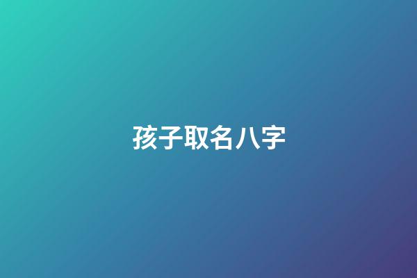 孩子取名八字(孩子取名八字好不好)-第1張-寶寶起名-玄機(jī)派