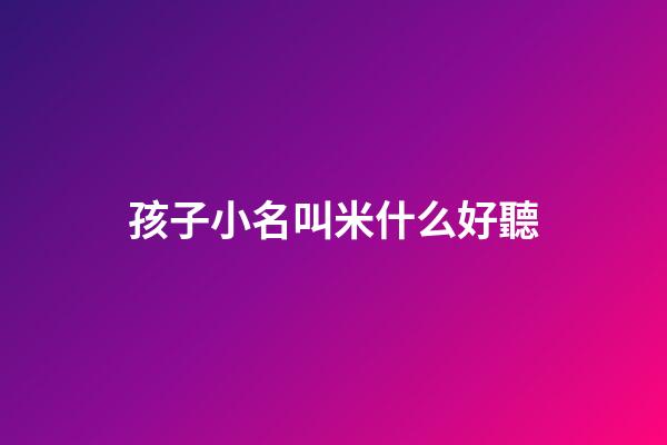 孩子小名叫米什么好聽(小孩子小名帶米)-第1張-寶寶起名-玄機派