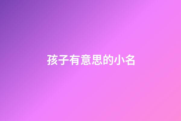 孩子有意思的小名(小孩有意義的小名)-第1張-寶寶起名-玄機派