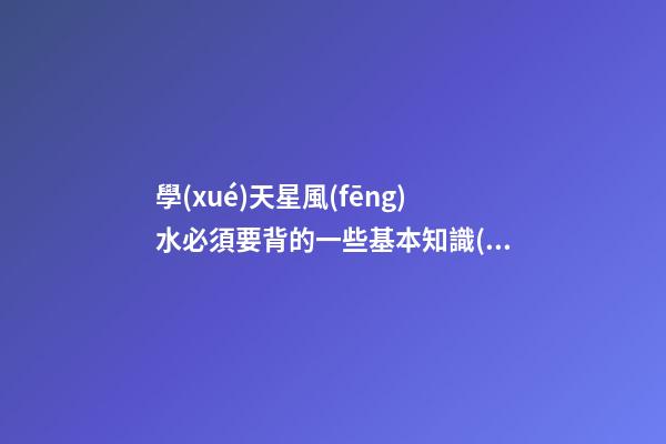 學(xué)天星風(fēng)水必須要背的一些基本知識(shí)