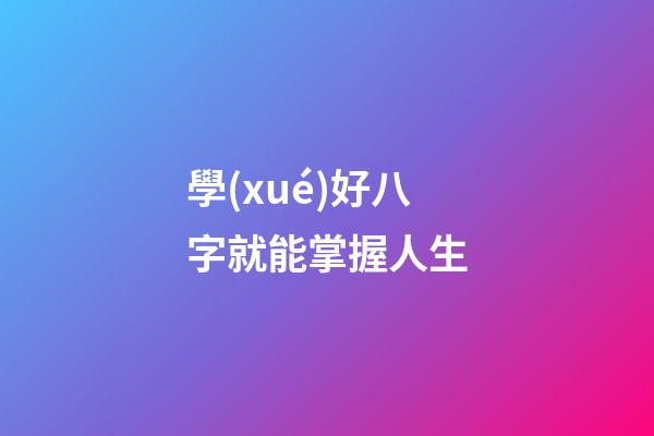 學(xué)好八字就能掌握人生