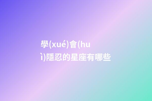 學(xué)會(huì)隱忍的星座有哪些-第1張-星座運(yùn)勢(shì)-玄機(jī)派