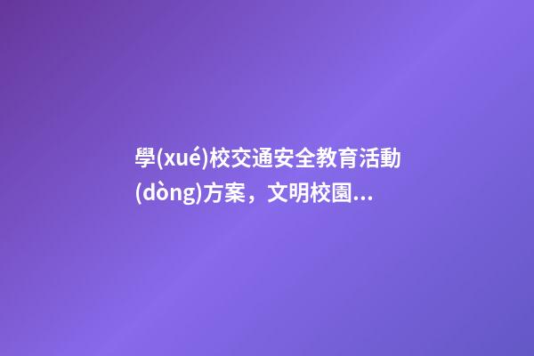 學(xué)校交通安全教育活動(dòng)方案，文明校園，安全教育-第1張-觀點(diǎn)-玄機(jī)派