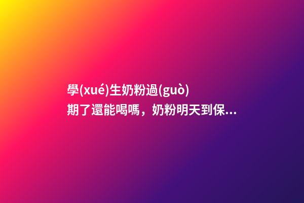 學(xué)生奶粉過(guò)期了還能喝嗎，奶粉明天到保質(zhì)期了-第1張-觀點(diǎn)-玄機(jī)派