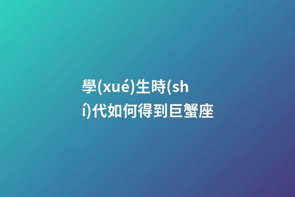 學(xué)生時(shí)代如何得到巨蟹座-第1張-星座運(yùn)勢(shì)-玄機(jī)派