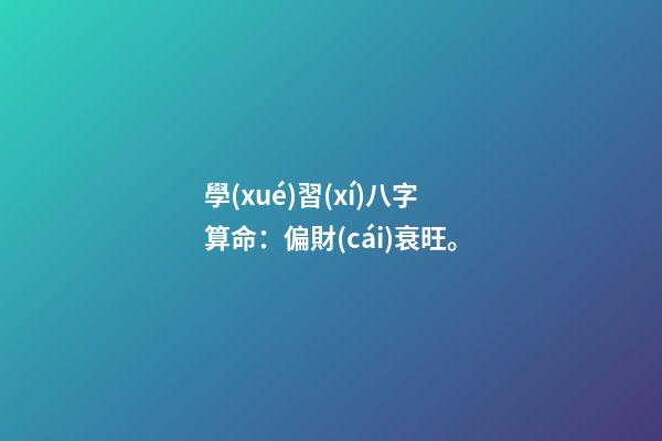 學(xué)習(xí)八字算命：偏財(cái)衰旺。