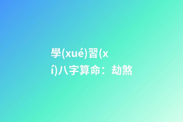 學(xué)習(xí)八字算命：劫煞