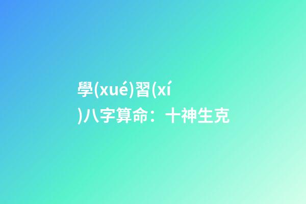 學(xué)習(xí)八字算命：十神生克