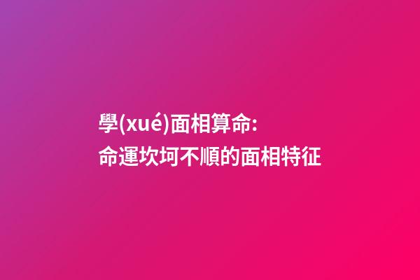 學(xué)面相算命:命運坎坷不順的面相特征