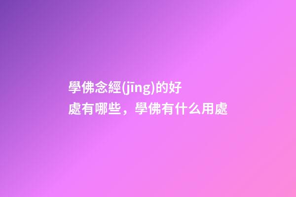 學佛念經(jīng)的好處有哪些，學佛有什么用處