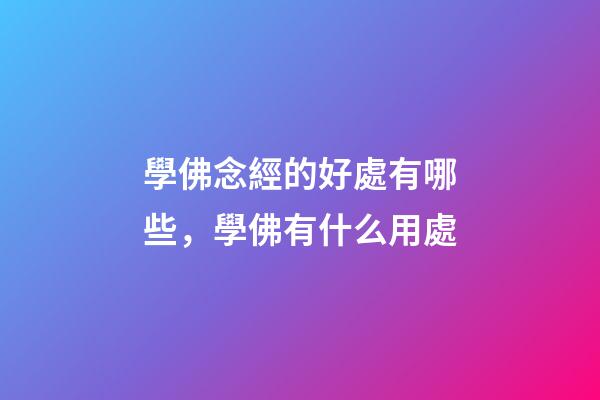 學佛念經的好處有哪些，學佛有什么用處